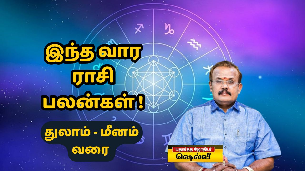 துலாம் முதல் மீனம் வரை.. ஜோதிடர் ஷெல்வீயின் துல்லியமான இந்தவார ராசிபலன் கணிப்பு